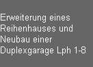 Erweiterung eines                                                      
Reihenhauses und 
Neubau einer 
Duplexgarage Lph 1-8